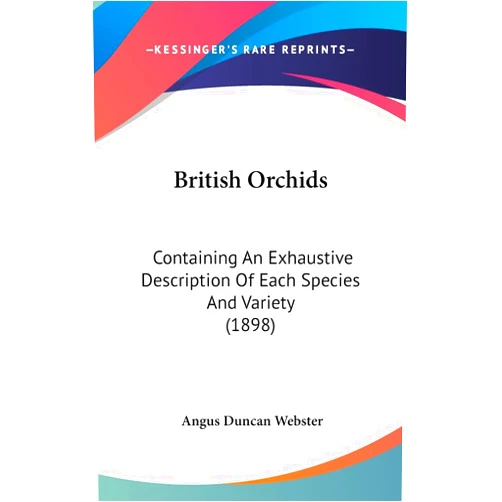 By Angus Duncan Webster (Author) British Orchids: Containing An Exhaustive Description Of Each Species And Variety (1898)