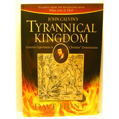 Dave Hunt John Calvin's Tyrannical Kingdom: Geneva's Experiment in 