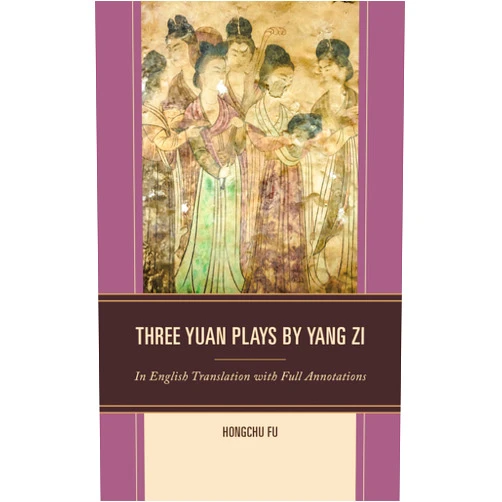 Hongchu Fu Three Yuan Plays by Yang Zi: In English Translation with Full Annotations