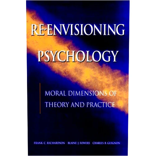 Frank C. Richardson,Blaine J. Fowers,Charles B. Guignon Reenvisioning Psychology: Moral Dimensions of Theory and Practice