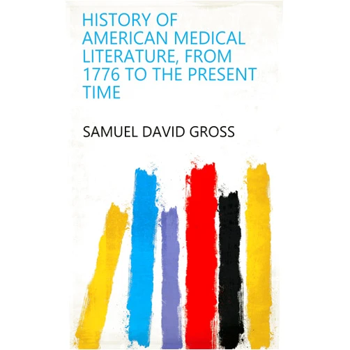 By Samuel David Gross (Author) Format: Kindle Edition History of American Medical Literature, from 1776 to the Present Time