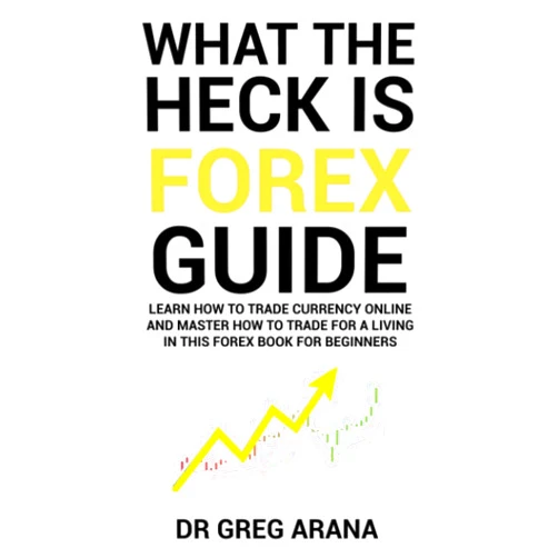 Dr Gregory Arana What The Heck Is Forex: Six Simple Steps To Profit Trading Currencies in The Foreign Exchange Market