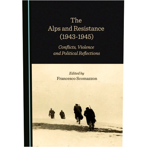 By Francesco Scomazzon (Editor) The Alps and Resistance (1943-1945): Conflicts, Violence and Political Reflections