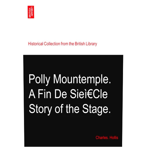 By Charles. Hollis (Author) Polly Mountemple. A Fin De Sieì€Cle Story of the Stage.