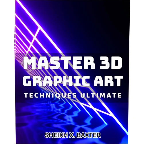 Sheikh X. Baxter Master 3D Graphic Art Techniques Ultimate.: Unleash Your Creativity with Advanced 3D Graphics Mastery Techniques.