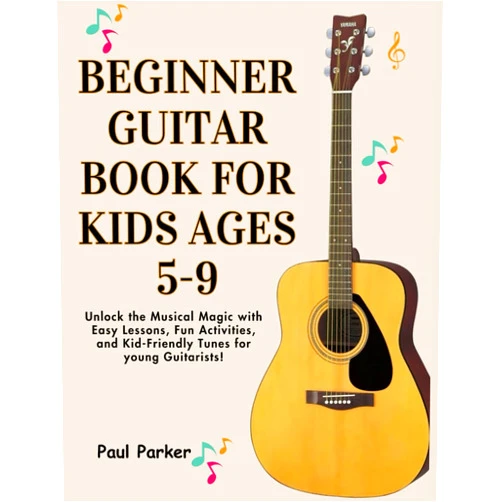 By Paul Parker (Author) Beginner Guitar Book for Kids Ages 5-9: Unlock the Musical Magic with Easy Lessons, Fun Activities, and Kid-Friendly Tunes for young Guitarists!