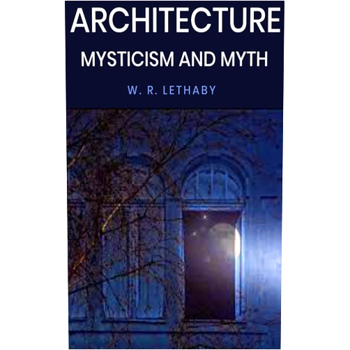W. R. Lethaby Architecture Mysticism and Myth