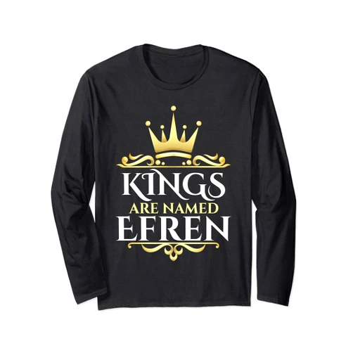 Efren Name Custom Tee - Kings are Named Efren Kings Are Named Efren Long Sleeve T-Shirt