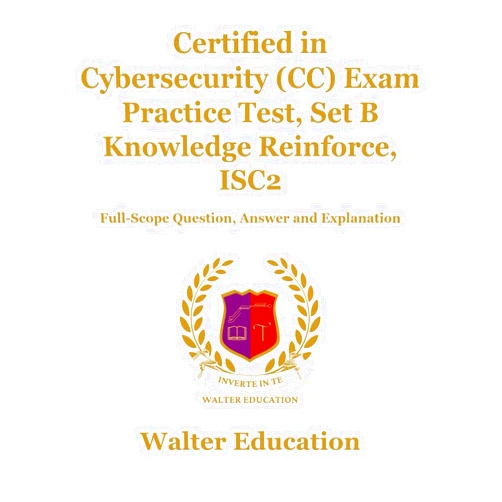 Walter Education Certified in Cybersecurity (CC) Exam Practice Test, Set B Knowledge Reinforce, ISC2: Full-Scope Question, Answer and Explanation