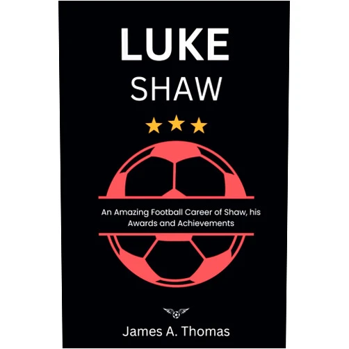 James A. Thomas LUKE SHAW: An Amazing Football Career Of Shaw, His Awards, and Achievements (Biography of unique footballers)