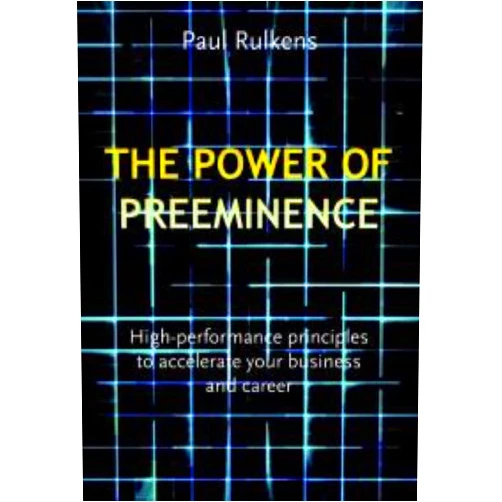 Paul Rulkens The Power of Preeminence: High-Performance Principles to Accelerate Your Business and Career