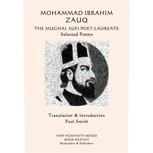 By Mohammad Ibrahim Zauq (Author), Paul Smith (Translator) Mohammad Ibrahim Zauq - The Mughal Sufi Poet-Laureate: Selected Poems