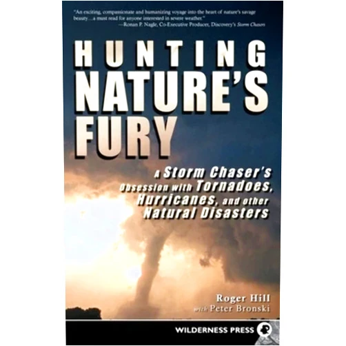 Roger Hill,Peter Bronski Hunting Nature's Fury: A Storm Chaser's Obsession with Tornadoes, Hurricanes, and other Natural Disasters