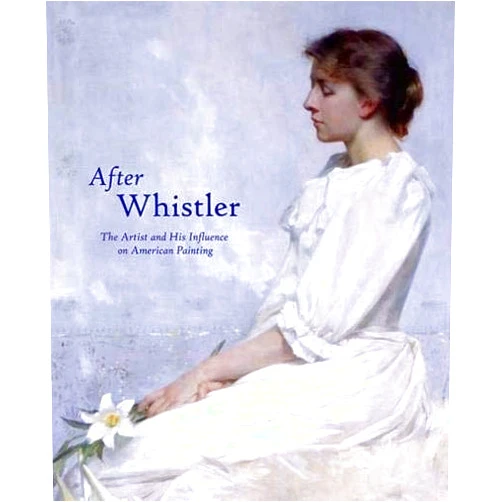 Linda Merrill,Marc Simpson,John Siewert,Lee Glazer,Sylvia Yount,Robyn Asleson,Lacey Taylor Jordan After Whistler: The Artist and His Influence on American Painting