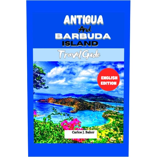 Carlos J. Baker Antigua and Barbuda Travel Guide: Exploring The Land Of 365 Beaches (Globe Wanderers Guide)