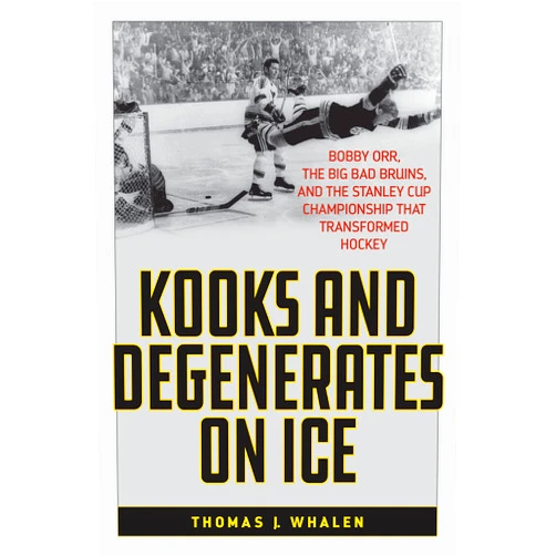 By Thomas J. Whalen (Author) Kooks and Degenerates on Ice: Bobby Orr, the Big Bad Bruins, and the Stanley Cup Championship That Transformed Hockey
