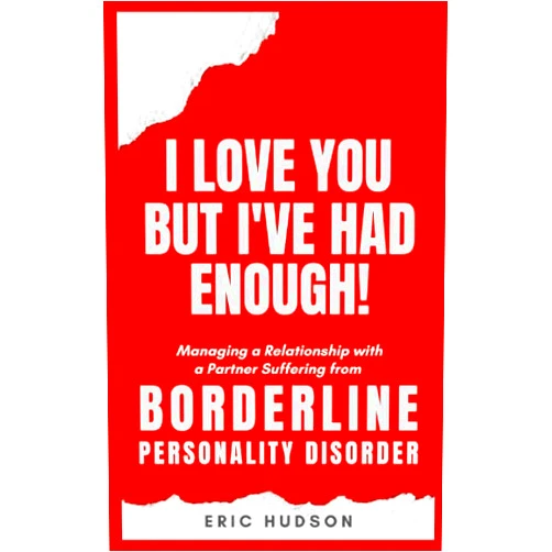Eric Hudson I love you, but I've had enough!: Managing a relationship with a partner suffering from Borderline Personality Disorder