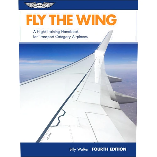 Billy Walker Fly the Wing: A flight training handbook for transport category airplanes