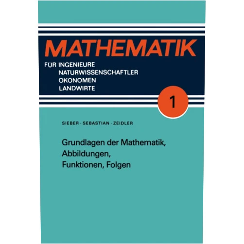 Hans-Jürgen Sebastian,Günter Zeidler,Norbert Sieber Grundlagen der Mathematik, Abbildungen, Funktionen, Folgen (Mathematik für Ingenieure und Naturwissenschaftler, Ökonomen und Landwirte) (German Edition)
