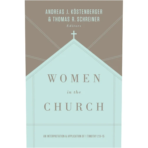 Andreas J. Köstenberger,Thomas R. Schreiner,S. M. Baugh,Denny Burk,Albert Wolters Women in the Church: An Interpretation and Application of 1 Timothy 2:9-15 (Third Edition)