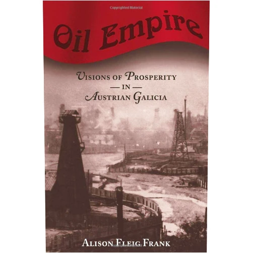 Alison Fleig Frank Oil Empire: Visions of Prosperity in Austrian Galicia (Harvard Historical Studies)