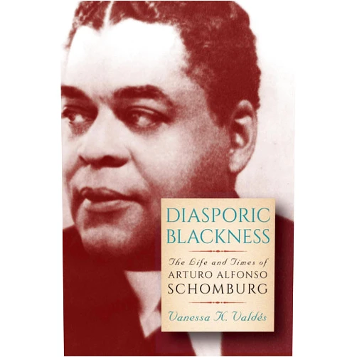 Vanessa K. Valdés Diasporic Blackness: The Life and Times of Arturo Alfonso Schomburg