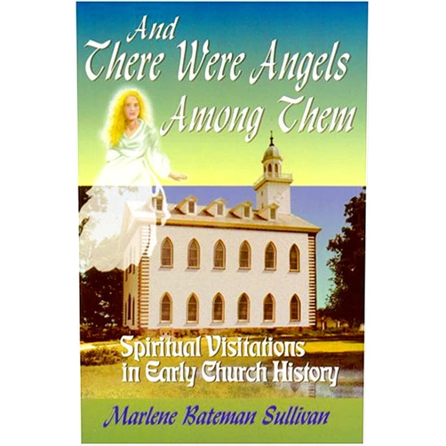 Marlene Bateman Sullivan And There Were Angels Among Them: Spiritual Visitations in Early Church History