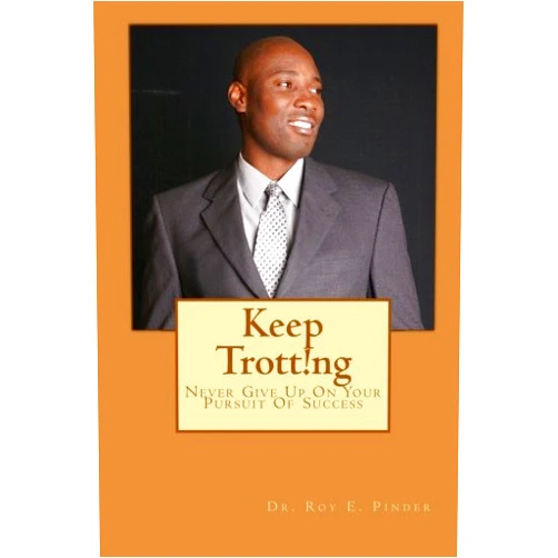 Dr. Roy E Pinder,Mrs. Kim Thornhill Keep Trott!ng: Never Give Up On Your Pursuit Of Success