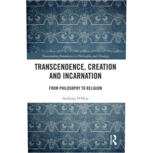 Anthony O'Hear Transcendence, Creation and Incarnation: From Philosophy to Religion (Transcending Boundaries in Philosophy and Theology)