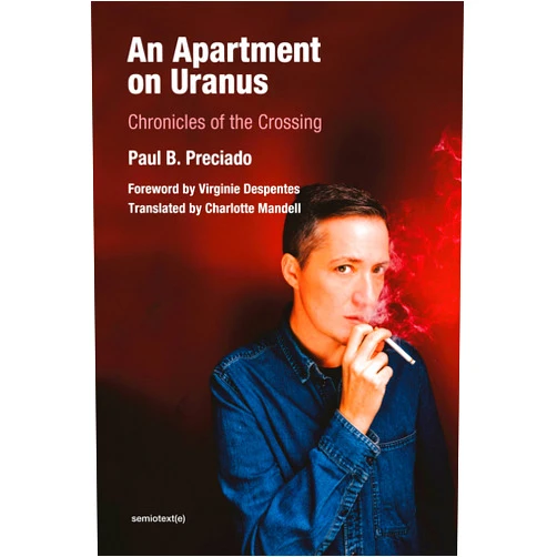 Paul B. Preciado,Virginie Despentes An Apartment on Uranus: Chronicles of the Crossing (Semiotext(e) / Foreign Agents)
