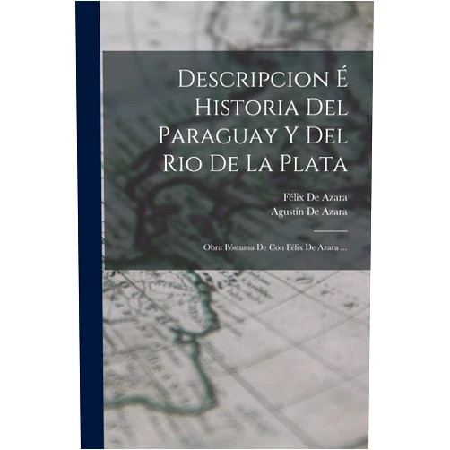 Spanish Edition by Félix de Azara (Author), Agustín de Azara (Author) Descripcion É Historia Del Paraguay Y Del Rio De La Plata: Obra Póstuma De Con Félix De Azara ... (Spanish Edition)
