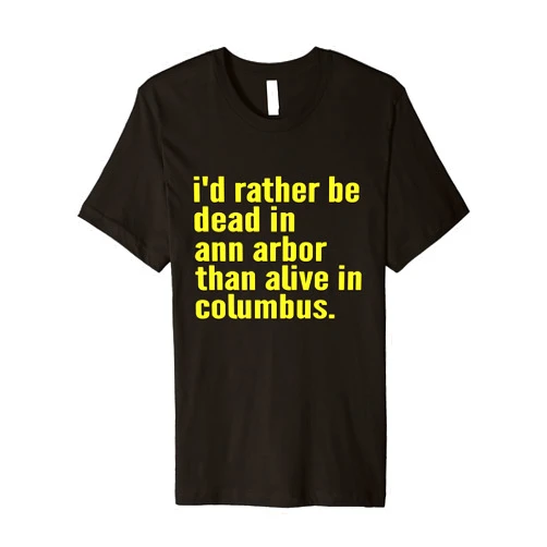 Rather Be Dead In Ann Arbor Than Alive In Columbus I'd Rather Be Dead In Ann Arbor Than Alive In Columbus Funny Premium T-Shirt