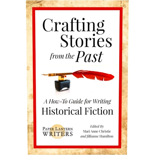 Paper Lantern Writers,Anne M. Beggs,Ana Brazil,Edie Cay,Rebecca D'Harlingue,C.V. Lee,Jonathan Posner,Kathryn Pritchett,Mari Anne Christie,Jillianne Hamilton Crafting Stories From the Past: A How-To Guide for Writing Historical Fiction