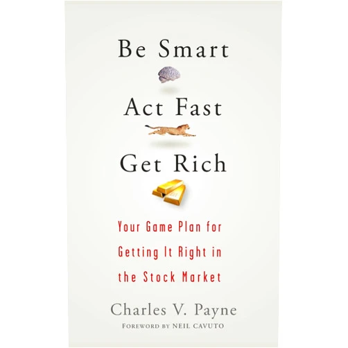 Charles V. Payne,Neil Cavuto Be Smart, Act Fast, Get Rich: Your Game Plan for Getting It Right in the Stock Market