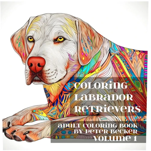 Peter Becker Jr. Coloring Labrador Retrievers : Adult Coloring Book: Stress Relieving Mandala, Patterns and Designs Volume 1