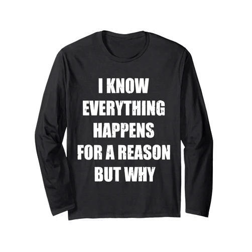 I Know Everything Happens For A Reason But Why Funny I Know Everything Happens For A Reason But Why Quote Long Sleeve T-Shirt