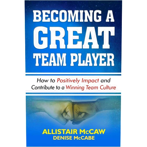 Allistair McCaw,Denise McCabe,Eli Blyden Sr. BECOMING A GREAT TEAM PLAYER: How to Positively Impact and Contribute to a Winning Team Culture