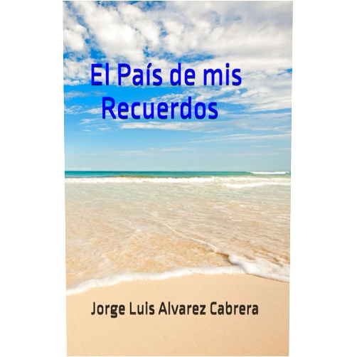 Spanish Edition by Jorge Luis Alvarez Cabrera (Author), Blanca Julia Sanchez Vazquez (Editor) El País de mis Recuerdos (Spanish Edition)