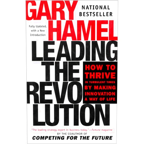 Gary Hamel Leading the Revolution: How to Thrive in Turbulent Times by Making Innovation a Way of Life