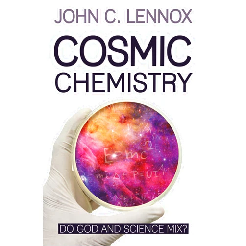 John C Lennox Cosmic Chemistry: Do God and Science Mix?