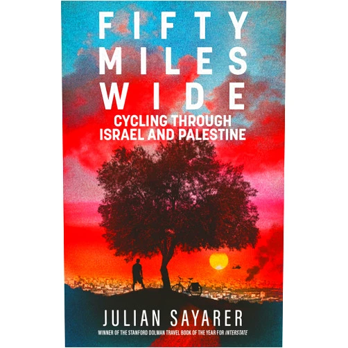 Julian Sayarer Fifty Miles Wide: Cycling Through Israel and Palestine