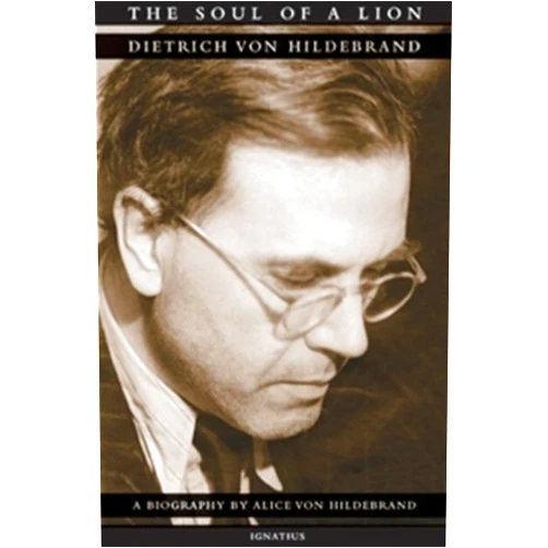 Dr. Alice Von Hildebrand The Soul of a Lion: The Life of Dietrich von Hildebrand