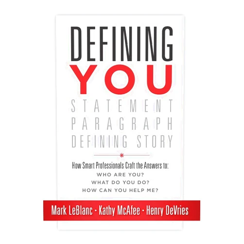 Mark LeBlanc,Kathy McAfee,Henry DeVries Defining You: How Smart Professionals Craft the Answers to: Who Are You? What Do You Do? How Can You Help Me?