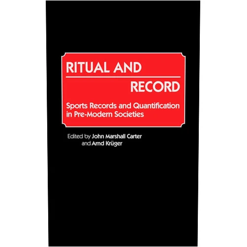 John M. Carter,Arnd Kruger Ritual and Record: Sports Records and Quantification in Pre-Modern Societies (Contributions to the Study of World History)