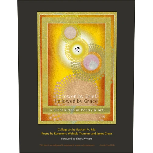 Rashani V Réa,Rosemerry Wahtola Trommer,James Crews Hollowed by Grief, Hallowed by Grace: A Silent Kirtan of Poetry and Art