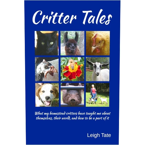 Leigh Tate Critter Tales: What my homestead critters have taught me about themselves, their world, and how to be a part of it