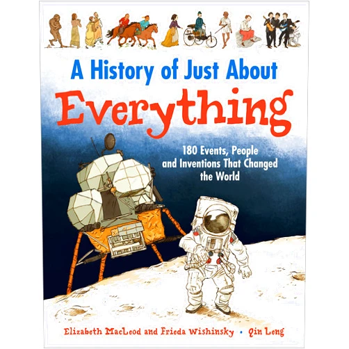 By Elizabeth MacLeod (Author), Frieda Wishinsky (Author), Qin Leng (Illustrator) & 0 more A History of Just About Everything: 180 Events, People and Inventions That Changed the World