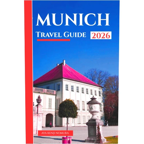 Aya Kenji Nomura MUNICH TRAVEL GUIDE 2026: Discover Bavaria’s Rich History, Iconic Attractions, World-Class Museums, Historic Landmarks, Detailed Itineraries, and Insider Tips