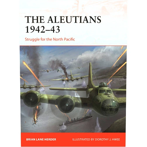 Brian Lane Herder,Dorothy Hwee The Aleutians 1942–43: Struggle for the North Pacific (Campaign, 333)