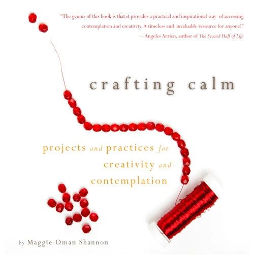 Maggie Oman Shannon,Mary Anne Radmacher Crafting Calm: Projects and Practices for Creativity and Contemplation
